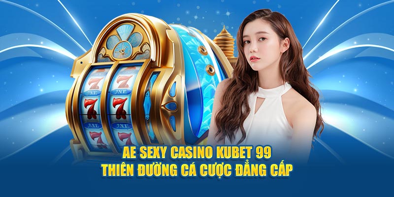 ae-sexy-casino-hubet-thien-duong-ca-cuoc-dang-cap