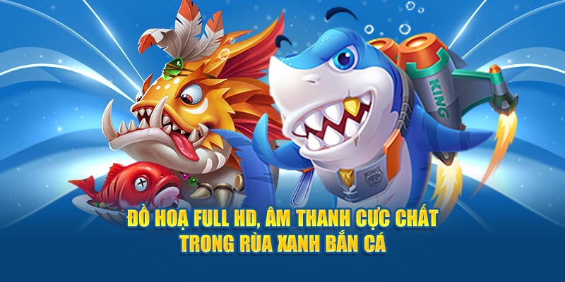 do-hoa-full-hd-am-thanh-cuc-chat-trong-rua-xanh-ban-ca