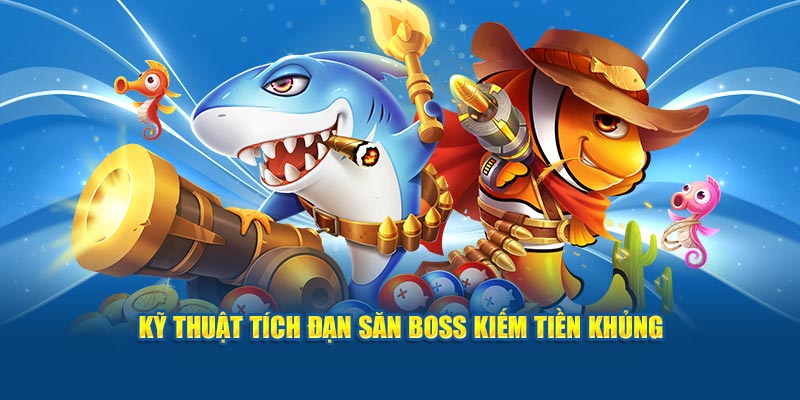 ky-thuat-tich-dan-san-boss-kiem-tien-khung